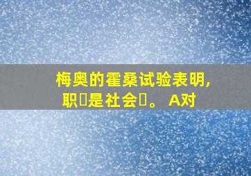 梅奥的霍桑试验表明,职⼯是社会⼈。 A对